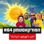 הפודקאסטמון #64 - ״תנו לשמש לעלות״