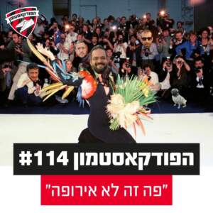 הפודקאסטמון #114 – ״פה זה לא אירופה״