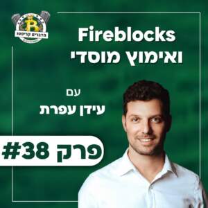 פרק 38 – Fireblocks ואימוץ מוסדי עם עידן עפרת