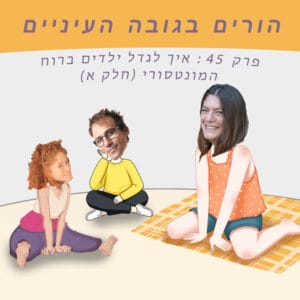 פרק 45 : איך לגדל ילדים ברוח המונטסורי (חלק א)
