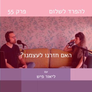 פרק 55 | האם חזרנו לעצמנו? שיחה עם ליאור פיש