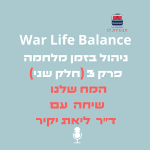 War Life Balance שיחה עם דר ליאת יקיר על המח שלנו ניהול בזמן מלחמה – part 3 :חלק 2