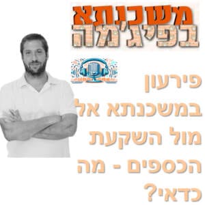 פרק מספר 18 – פירעון במשכנתא אל מול השקעת הכספים – מה כדאי? פרק מספר 18 – פירעון במשכנתא אל מול השקעת הכספים – מה כדאי?