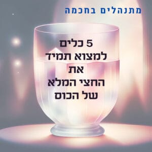 פרק 63 – 5 כלים למציאת חצי הכוס המלאה