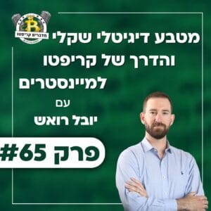 פרק 65 – מטבע דיגיטלי צמוד-שקל והדרך של קריפטו למיינסטרים עם יובל רואש