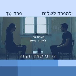 פרק 74 | ליאור פיש: להחזיק תקווה בתוך ייאוש