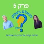 הנעלם בעסק- שיחת קפה על עסקים ואנשים- פרק 5