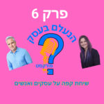 הנעלם בעסק- שיחת קפה על עסקים ואנשים- פרק 6