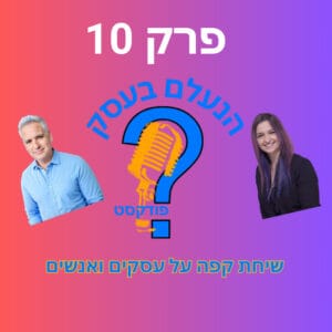 הנעלם בעסק- שיחת קפה על עסקים ואנשים- פרק 10