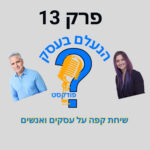 הנעלם בעסק- שיחת קפה על עסקים ואנשים- פרק 13