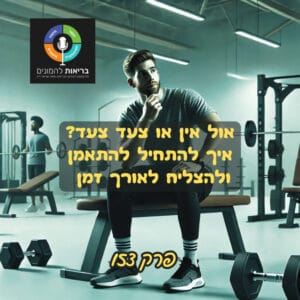 אול אין או צעד צעד? איך להתחיל להתאמן ולהצליח לאורך זמן – פרק 152