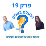 הנעלם בעסק- שיחת קפה על עסקים ואנשים- פרק 19