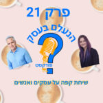 הנעלם בעסק- שיחת קפה על עסקים ואנשים- פרק 21