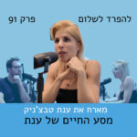 פרק 91 | ענת טבצ'ניק על מסע החיים