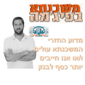 פרק מספר 87 – מדוע החזרי המשכנתא עולים ו/או אנו חייבים יותר כסף לבנק