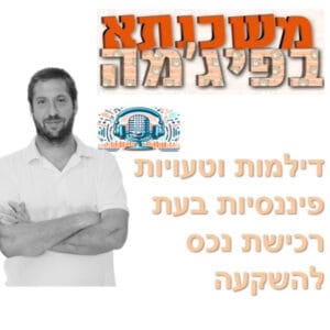 פרק מספר 88 – דילמות וטעויות פיננסיות בעת רכישת נכס להשקעה