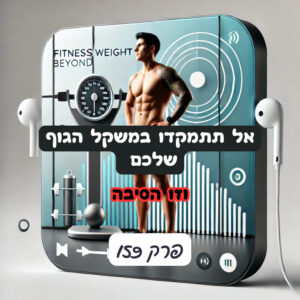 אל תתמקדו במשקל הגוף שלכם – וזו הסיבה- פרק 159# אל תתמקדו במשקל הגוף שלכם – וזו הסיבה- פרק 159#