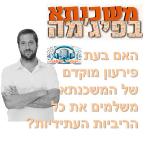 פרק מספר 96 – האם בעת פירעון מוקדם של המשכנתא משלמים את כל הריביות העתידיות?