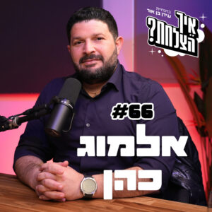 אלמוג כהן: דיפ סטייט, פרשת המרגל, החרם בעוצמה יהודית | פודקאסט איך הצלחת? – פרק 66
