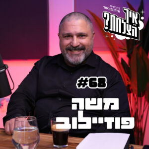 משה פוזיילוב: שב״כ, הפיכה ורונן בר | פודקאסט איך הצלחת? – פרק 68
