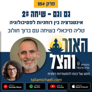 פרק 55 – גם וגם: אינטגרציה בין רוחניות לפסיכולוגיה – שיחה #2 עם ברוך חולוב