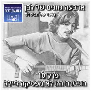 פרק 125 – ארבעה גוונים של לבן – 1968 של הביטלס – פרק 10 – הגיטרה הזו לא מפסיקה ליילל