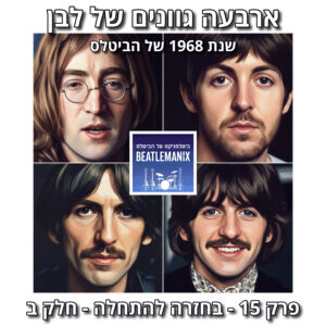 פרק 132 – ארבעה גוונים של לבן – 1968 של הביטלס – פרק 15 – בחזרה להתחלה – חלק ב