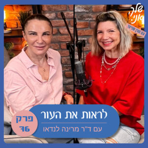 פרק 76. לראות את העור| עם ד"ר מרינה לנדאו. שלך אני
